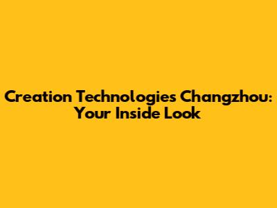 Creation Technologies Changzhou: Your Inside Look